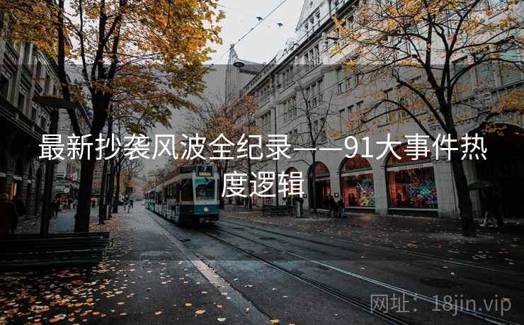 最新抄袭风波全纪录——91大事件热度逻辑