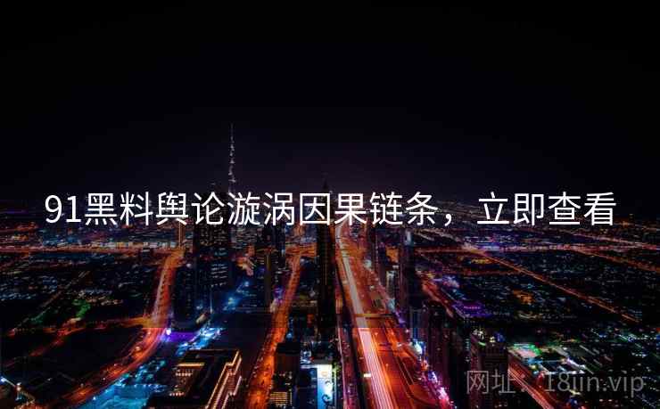 91黑料舆论漩涡因果链条，立即查看