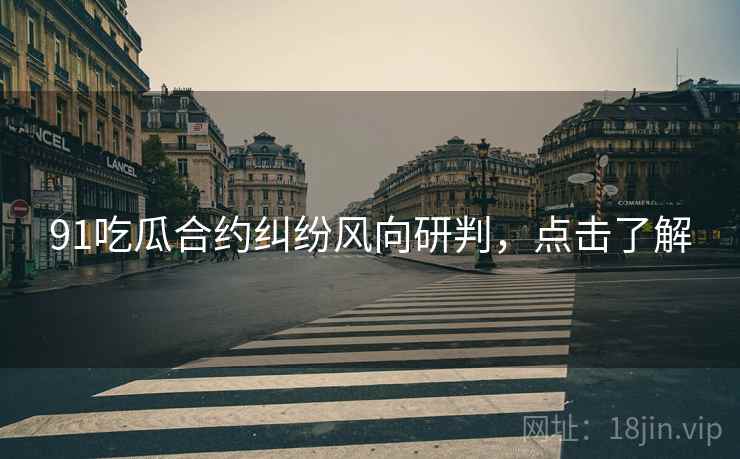 91吃瓜合约纠纷风向研判，点击了解