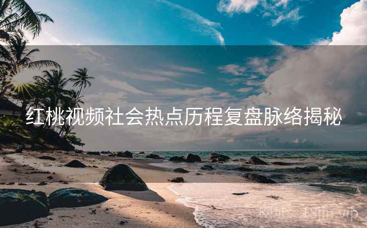 红桃视频社会热点历程复盘脉络揭秘