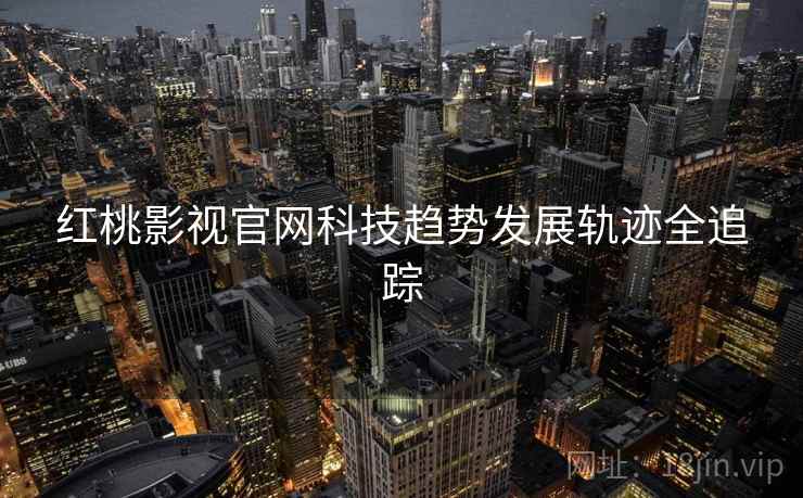 红桃影视官网科技趋势发展轨迹全追踪