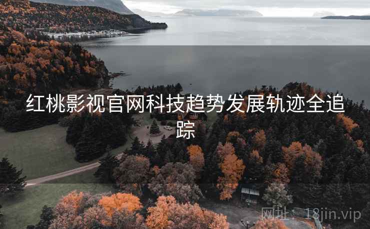 红桃影视官网科技趋势发展轨迹全追踪