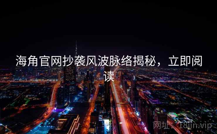 海角官网抄袭风波脉络揭秘，立即阅读