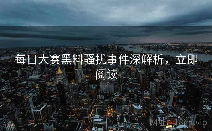 每日大赛黑料骚扰事件深解析，立即阅读