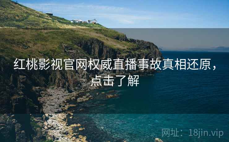 红桃影视官网权威直播事故真相还原,点击了解