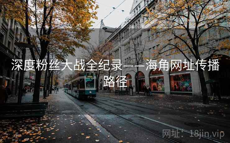 深度粉丝大战全纪录——海角网址传播路径