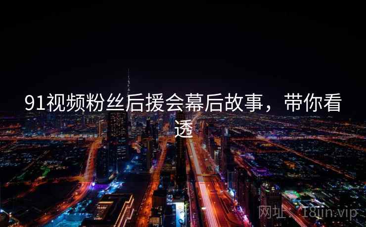 91视频粉丝后援会幕后故事，带你看透