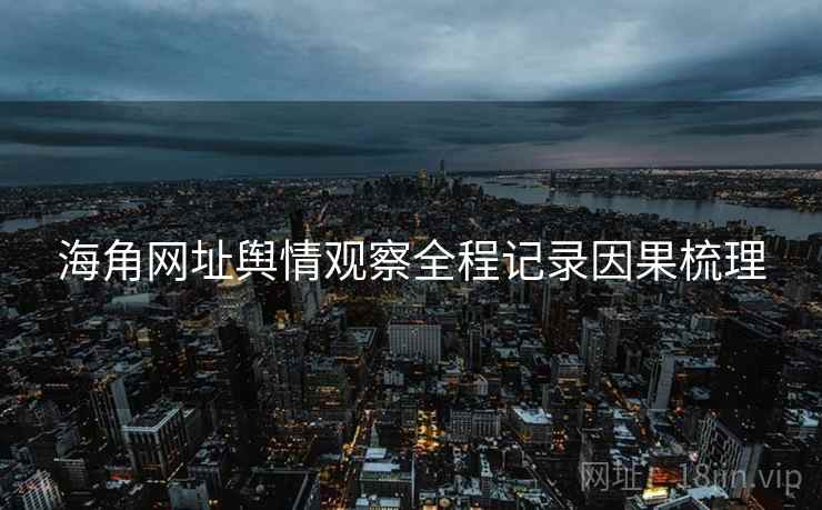 海角网址舆情观察全程记录因果梳理