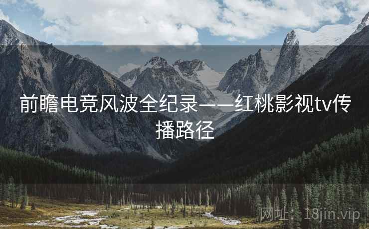 前瞻电竞风波全纪录——红桃影视tv传播路径