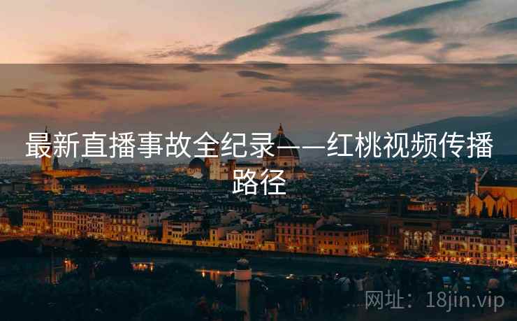 最新直播事故全纪录——红桃视频传播路径