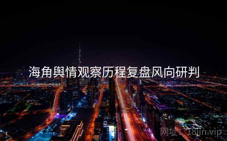 海角舆情观察历程复盘风向研判