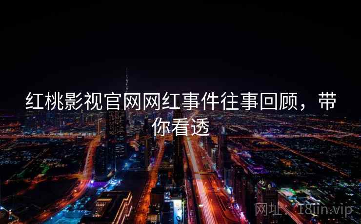 红桃影视官网网红事件往事回顾，带你看透