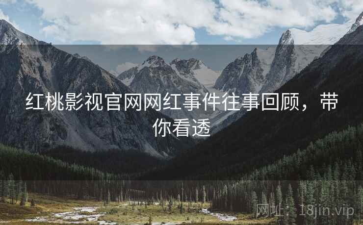 红桃影视官网网红事件往事回顾，带你看透