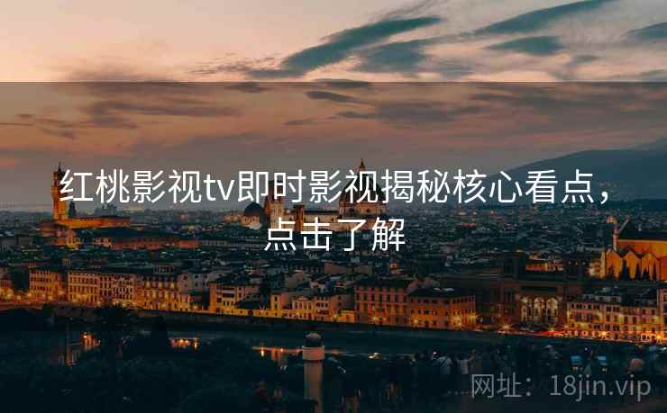 红桃影视tv即时影视揭秘核心看点，点击了解
