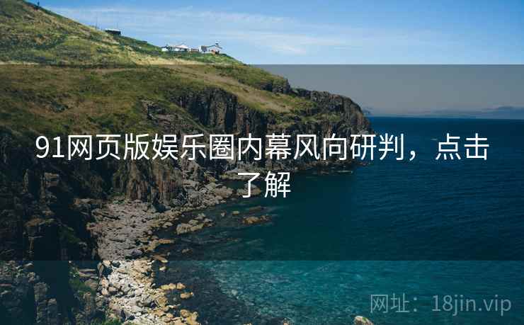 91网页版娱乐圈内幕风向研判，点击了解