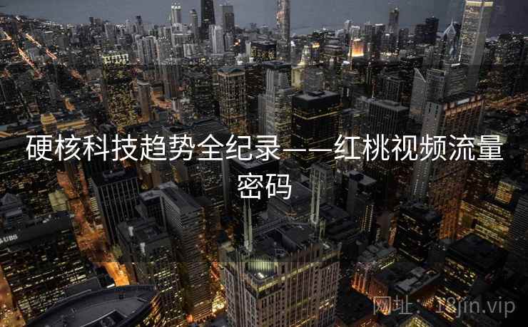 硬核科技趋势全纪录——红桃视频流量密码