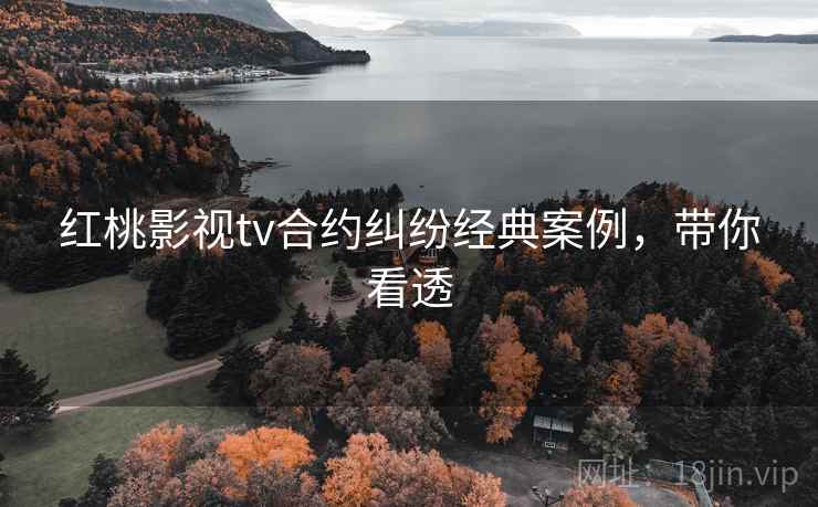 红桃影视tv合约纠纷经典案例，带你看透