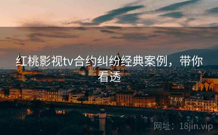 红桃影视tv合约纠纷经典案例，带你看透