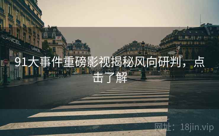 91大事件重磅影视揭秘风向研判，点击了解