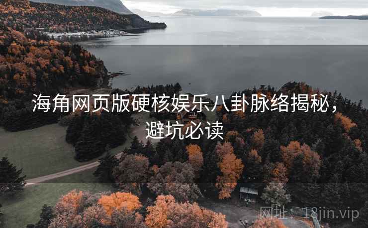 海角网页版硬核娱乐八卦脉络揭秘，避坑必读