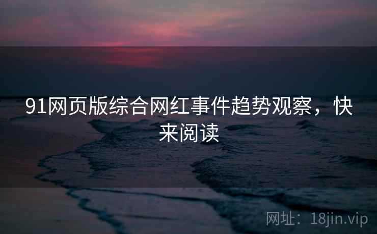91网页版综合网红事件趋势观察，快来阅读