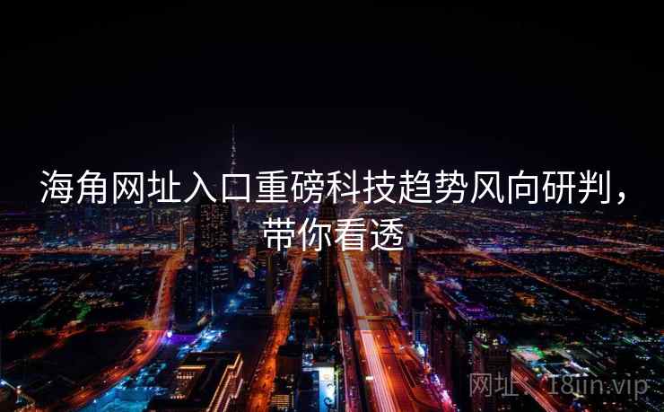 海角网址入口重磅科技趋势风向研判，带你看透