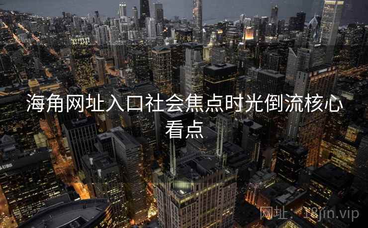 海角网址入口社会焦点时光倒流核心看点