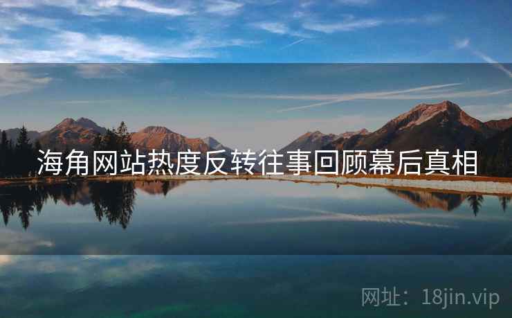 海角网站热度反转往事回顾幕后真相
