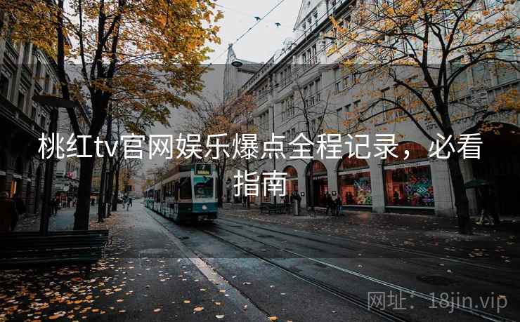 桃红tv官网娱乐爆点全程记录，必看指南