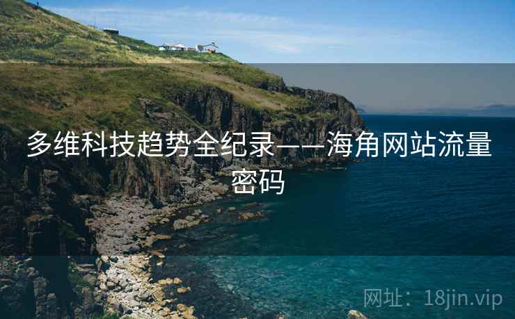 多维科技趋势全纪录——海角网站流量密码