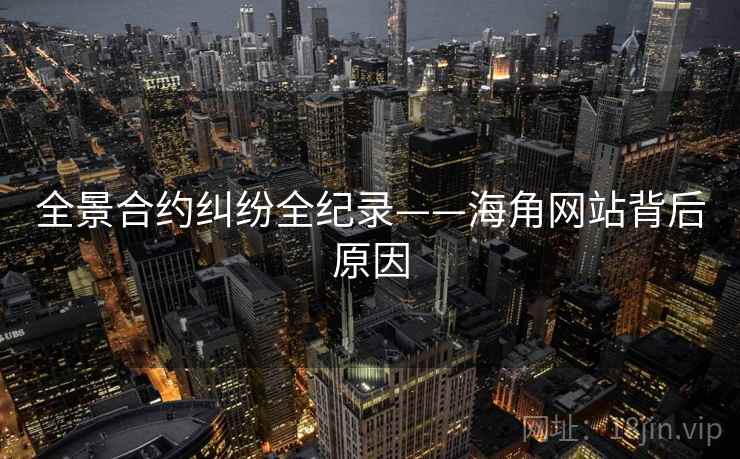 全景合约纠纷全纪录——海角网站背后原因