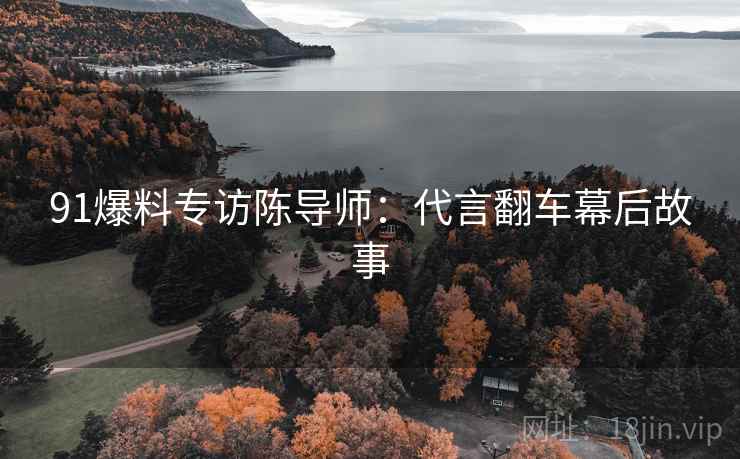 91爆料专访陈导师：代言翻车幕后故事