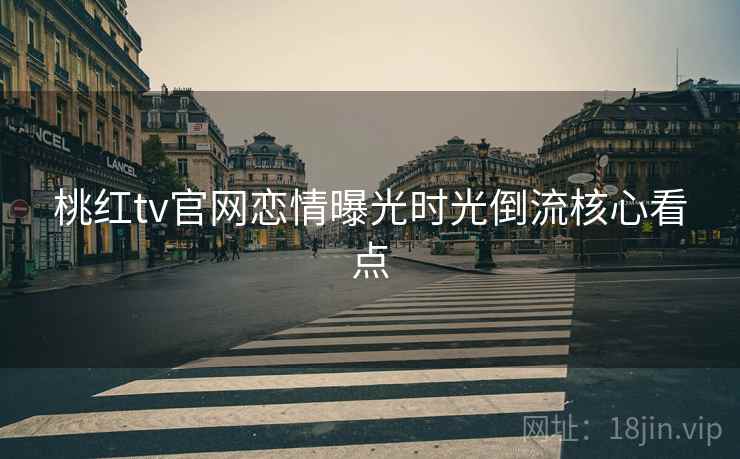 桃红tv官网恋情曝光时光倒流核心看点