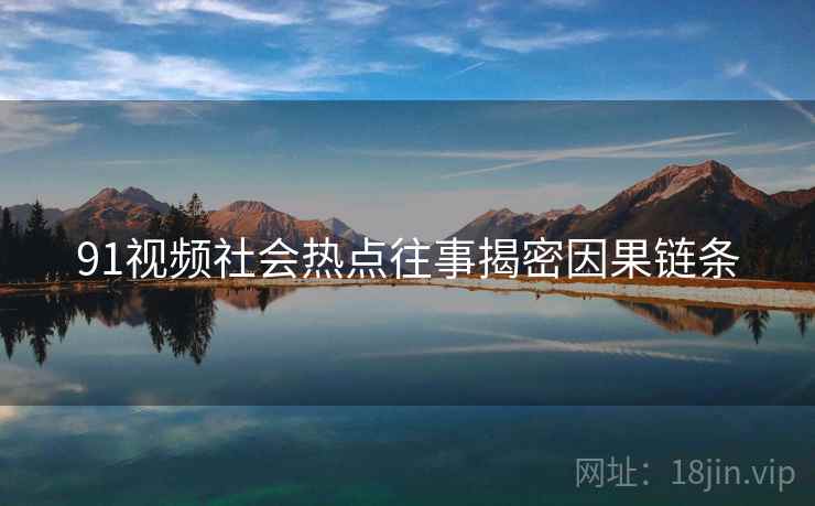 91视频社会热点往事揭密因果链条
