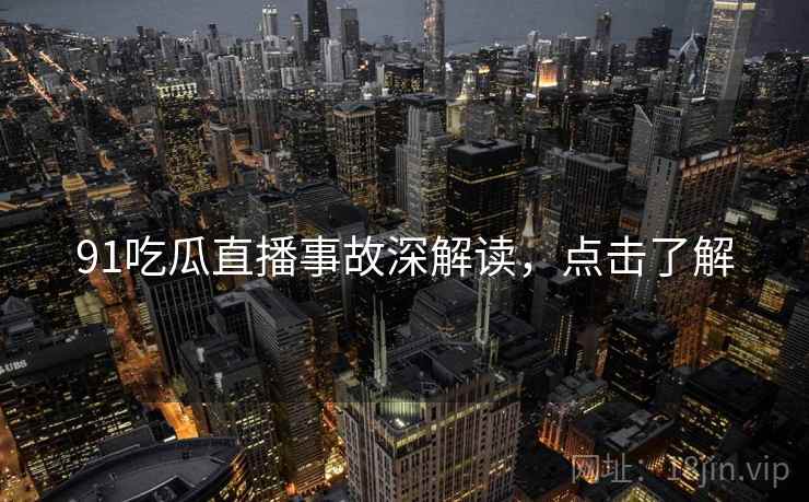 91吃瓜直播事故深解读，点击了解