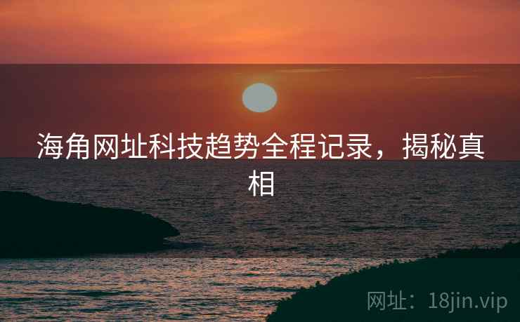 海角网址科技趋势全程记录，揭秘真相