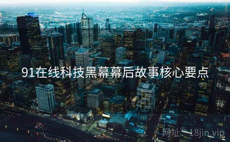 91在线科技黑幕幕后故事核心要点