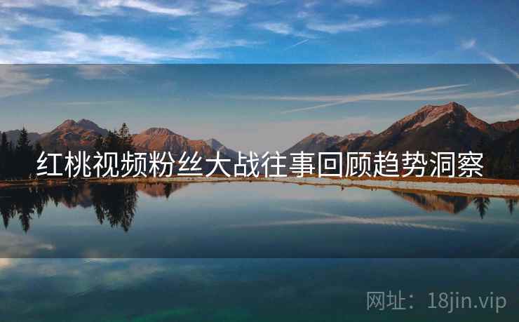 红桃视频粉丝大战往事回顾趋势洞察