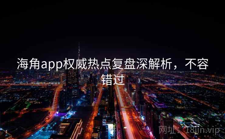 海角app权威热点复盘深解析，不容错过