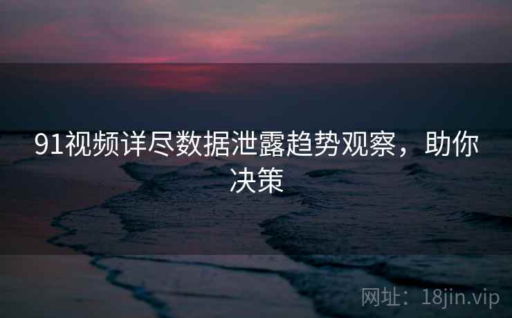 91视频详尽数据泄露趋势观察，助你决策