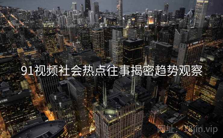 91视频社会热点往事揭密趋势观察