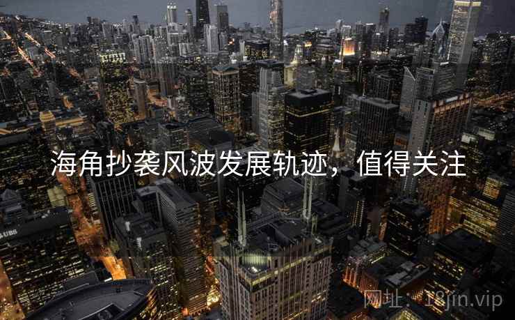 海角抄袭风波发展轨迹，值得关注