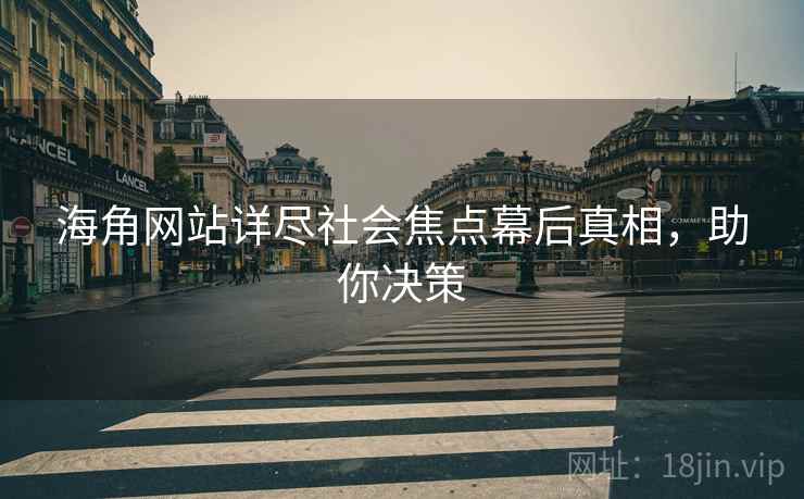 海角网站详尽社会焦点幕后真相，助你决策