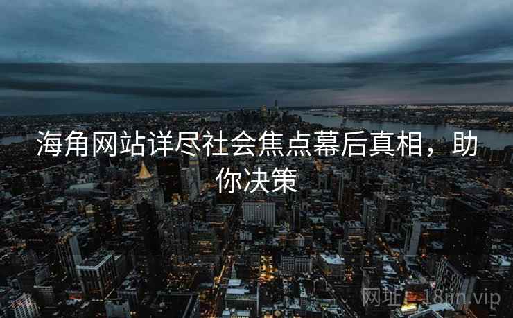 海角网站详尽社会焦点幕后真相，助你决策