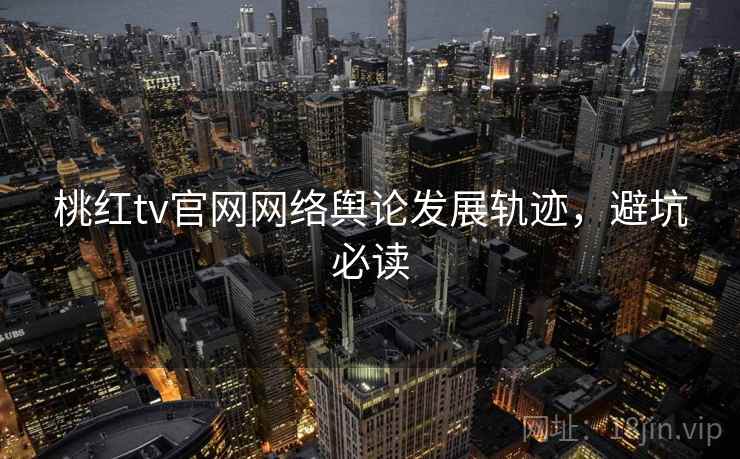 桃红tv官网网络舆论发展轨迹，避坑必读